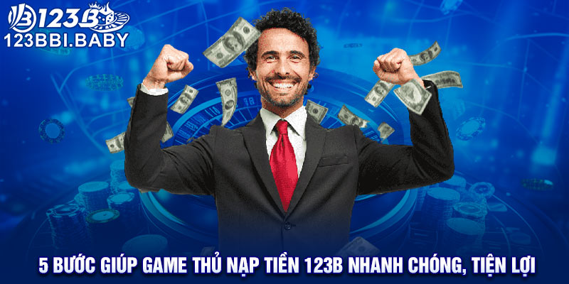 5 bước giúp game thủ nạp tiền 123B nhanh chóng, tiện lợi