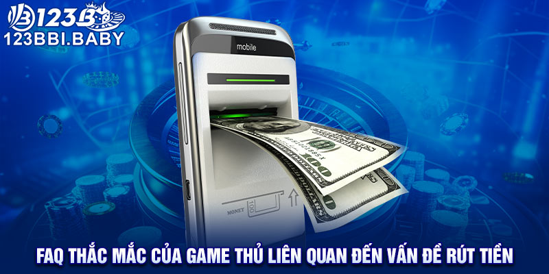 FAQ thắc mắc của game thủ liên quan đến vấn đề rút tiền