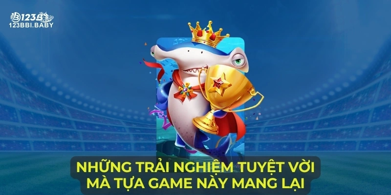 Những trải nghiệm tuyệt vời mà tựa game này mang lại