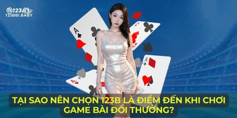 Tại sao nên chọn 123B là điểm đến khi chơi game bài đổi thưởng?