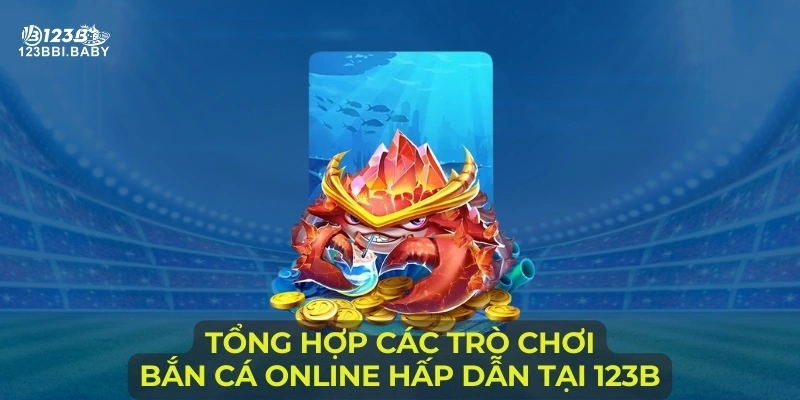 Tổng hợp các trò chơi bắn cá online hấp dẫn tại 123B