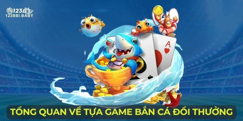 Tổng quan về tựa game bắn cá đổi thưởng